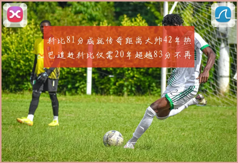 科比81分成就传奇距离大帅42年热巴追赶科比仅需20年超越83分不再遥远