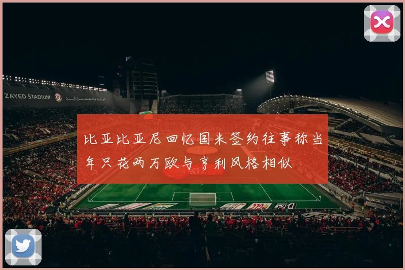 比亚比亚尼回忆国米签约往事称当年只花两万欧与亨利风格相似
