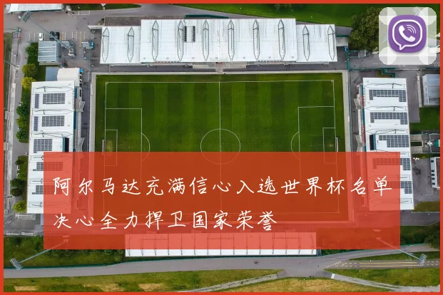 阿尔马达充满信心入选世界杯名单决心全力捍卫国家荣誉