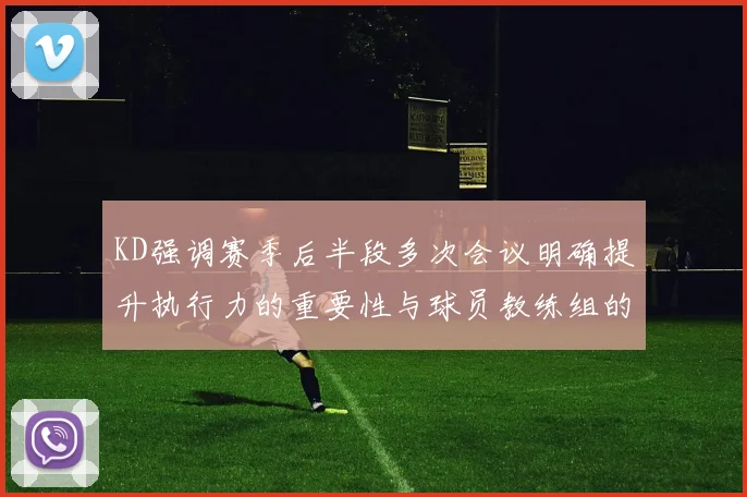 KD强调赛季后半段多次会议明确提升执行力的重要性与球员教练组的共同努力