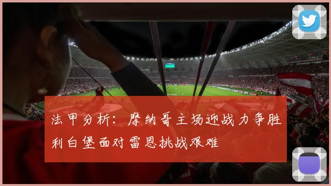 法甲分析：摩纳哥主场迎战力争胜利白堡面对雷恩挑战艰难